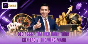 CEO R666 - Tìm Hiểu Hành Trình Kiến Tạo Vị Thế Vững Mạnh