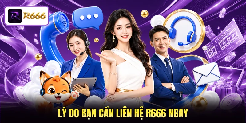 Lý do bạn cần liên hệ R666 ngay Lý do bạn cần liên hệ R666 ngay