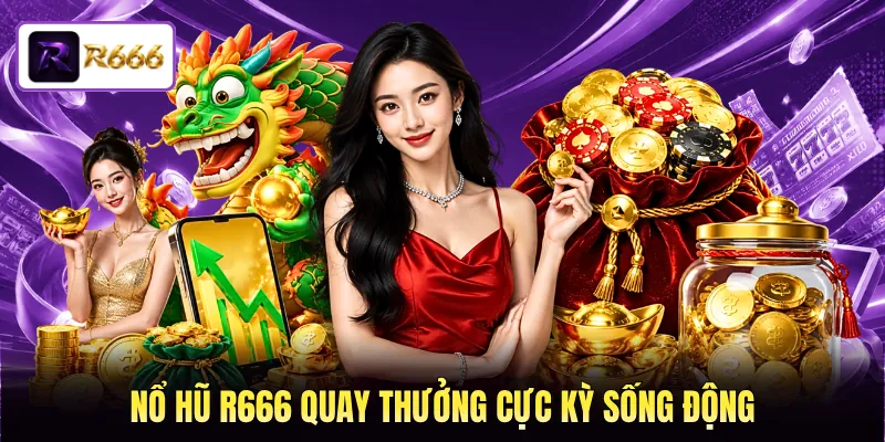 Nổ hũ R666 quay thưởng cực kỳ sống động