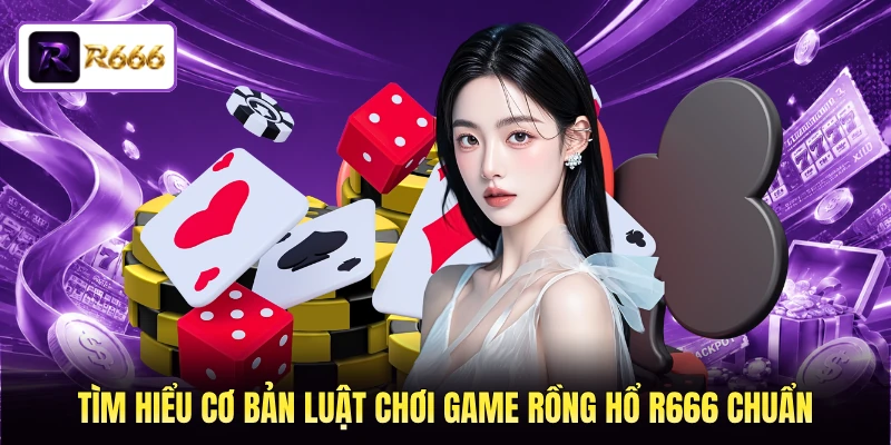 Tìm hiểu cơ bản luật chơi game Rồng Hổ R666 chuẩn